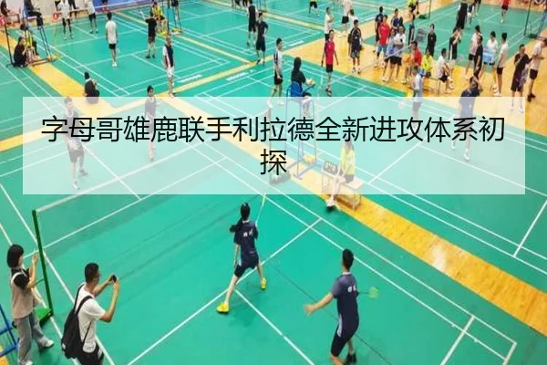 字母哥雄鹿联手利拉德全新进攻体系初探